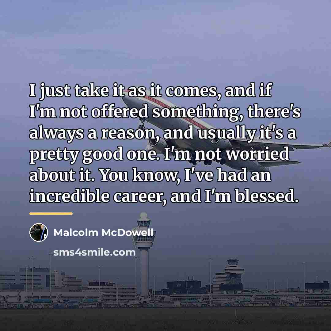 “I just take it as it comes, and if I'm…” quote by Malcolm McDowell