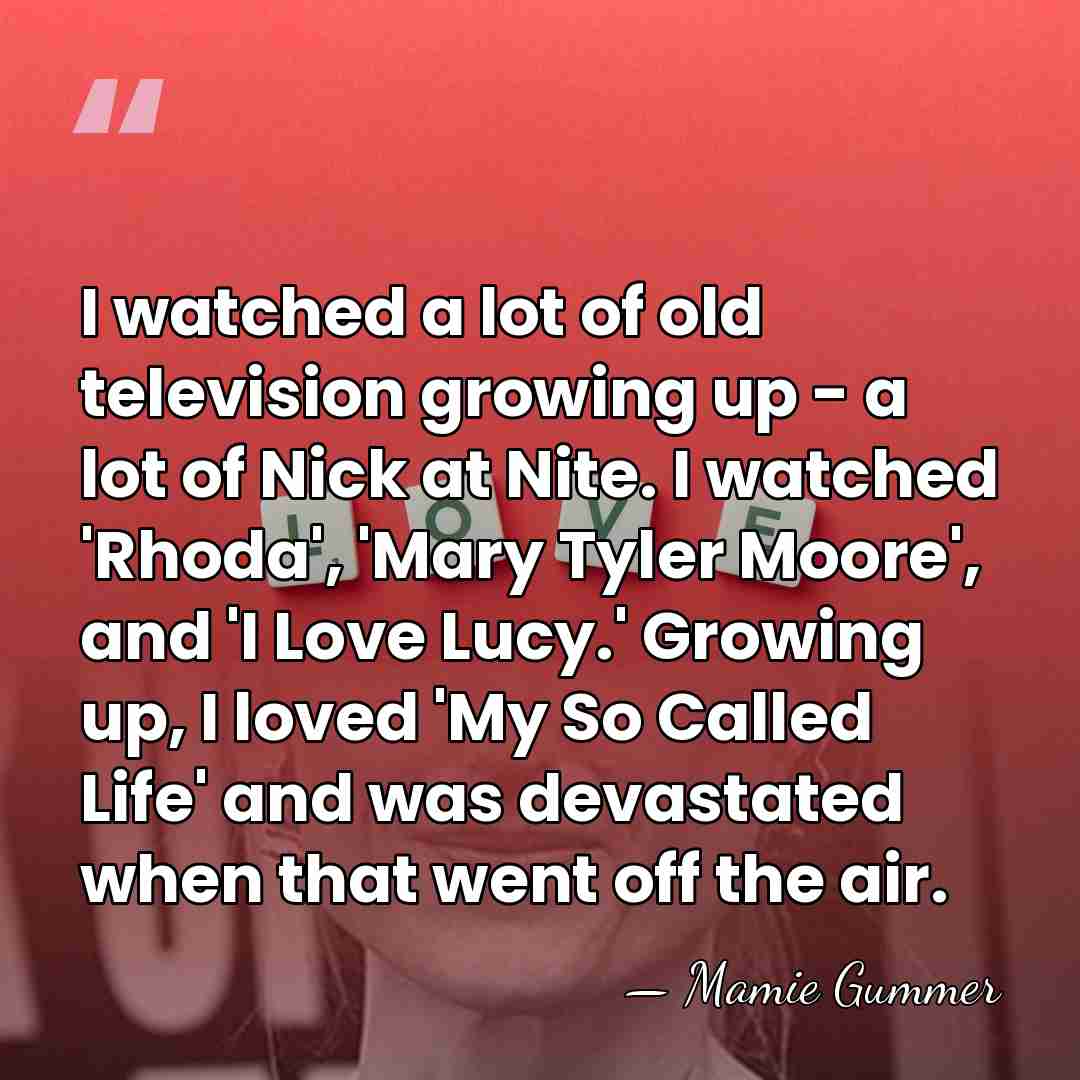 I watched a lot of old television growing up - a lot&hellip; - Mamie Gummer