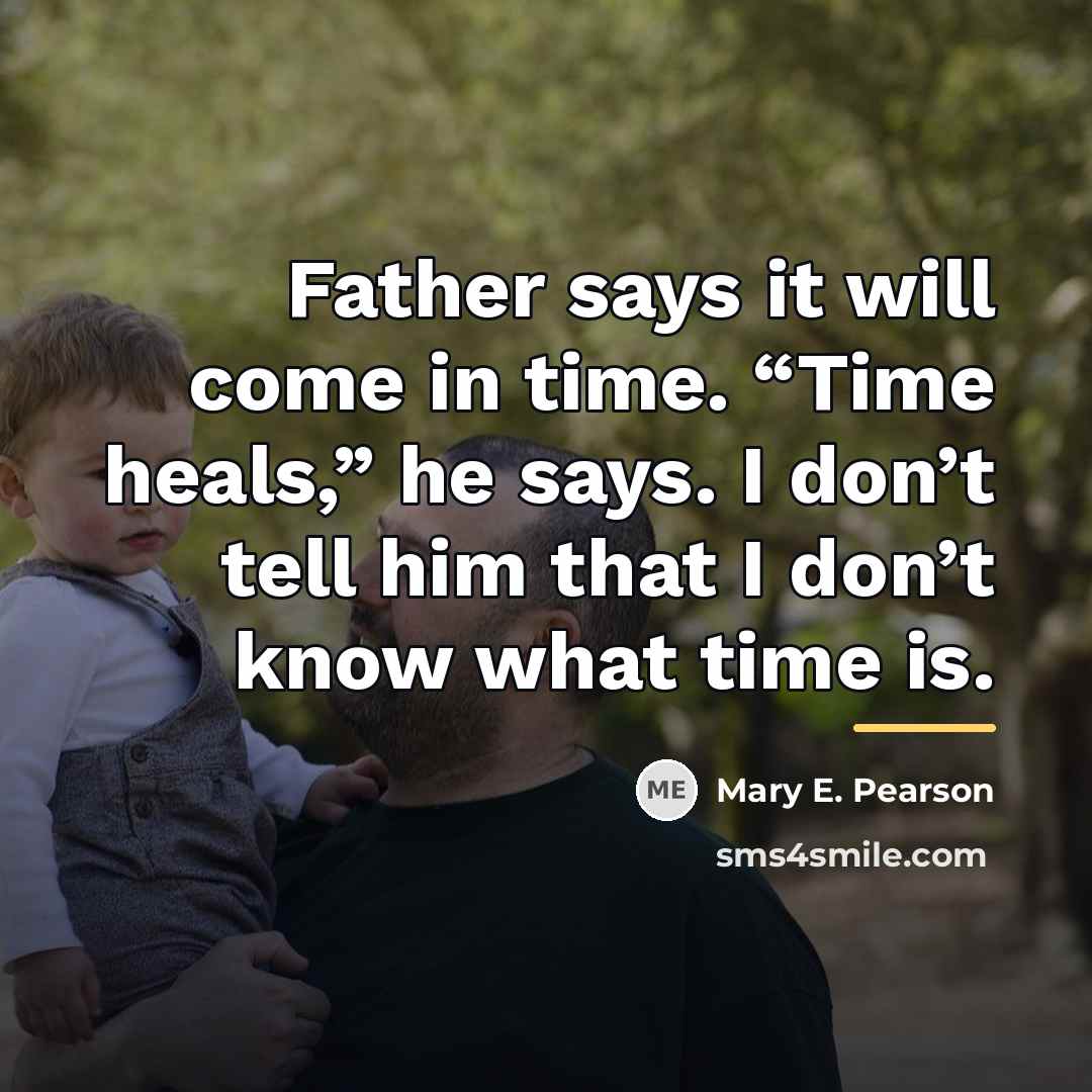 “Father says it will come in time. “Time heals,” he…” quote by Mary E. Pearson