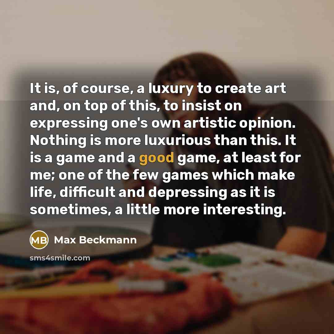 “It is, of course, a luxury to create art and,…” quote by Max Beckmann
