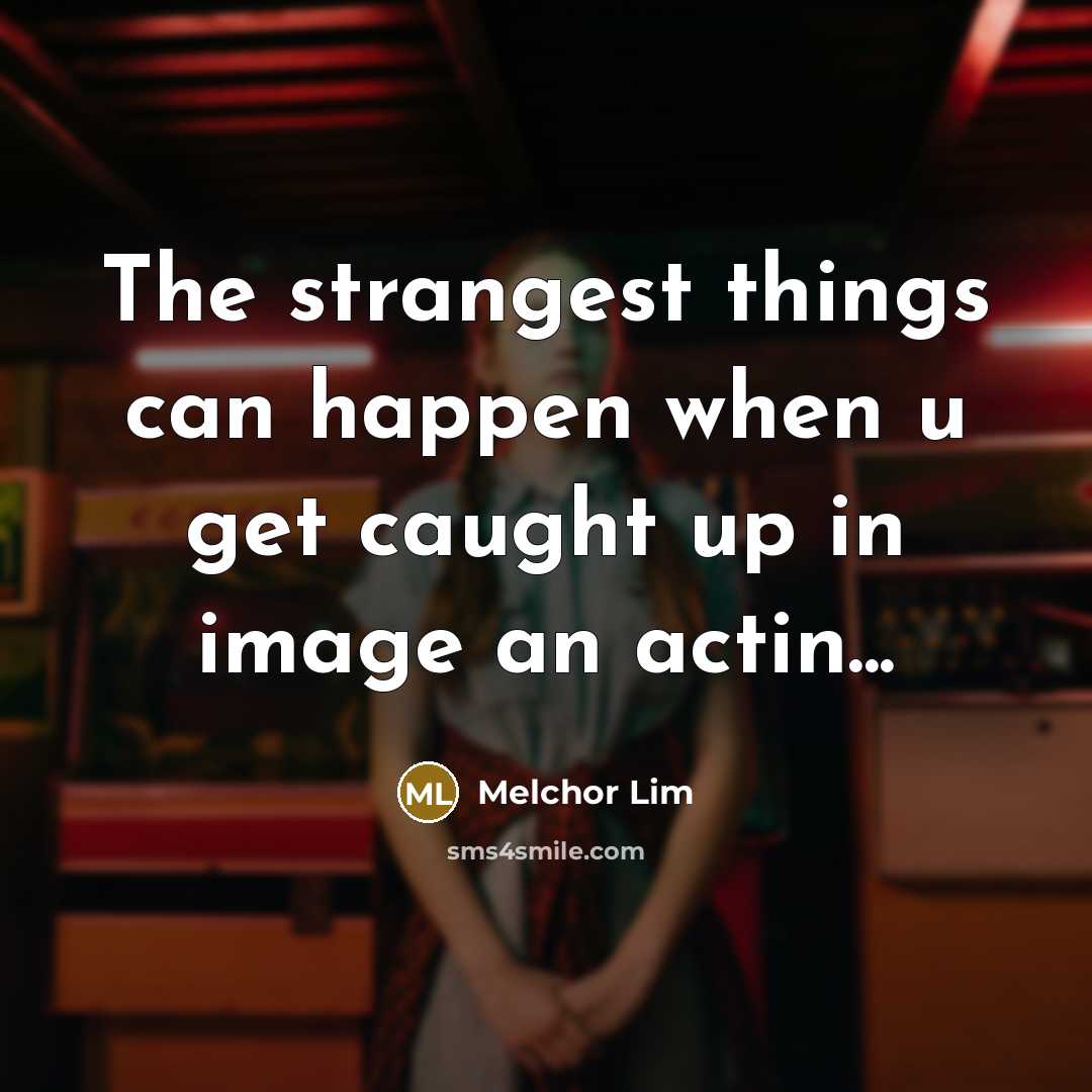 “The strangest things can happen when u get caught up…” quote by Melchor Lim