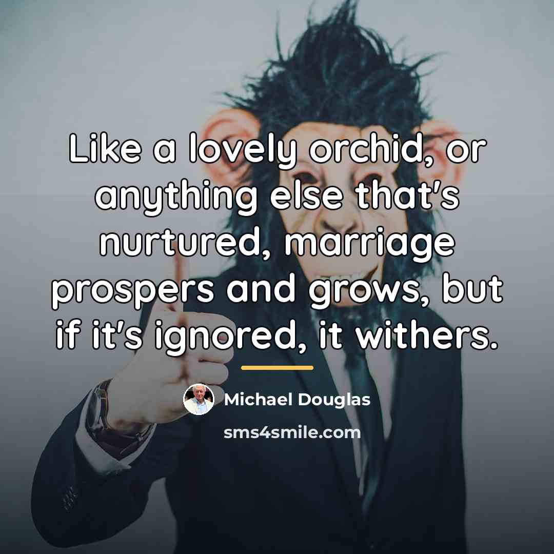 “Like a lovely orchid, or anything else that's nurtured, marriage…” quote by Michael Douglas