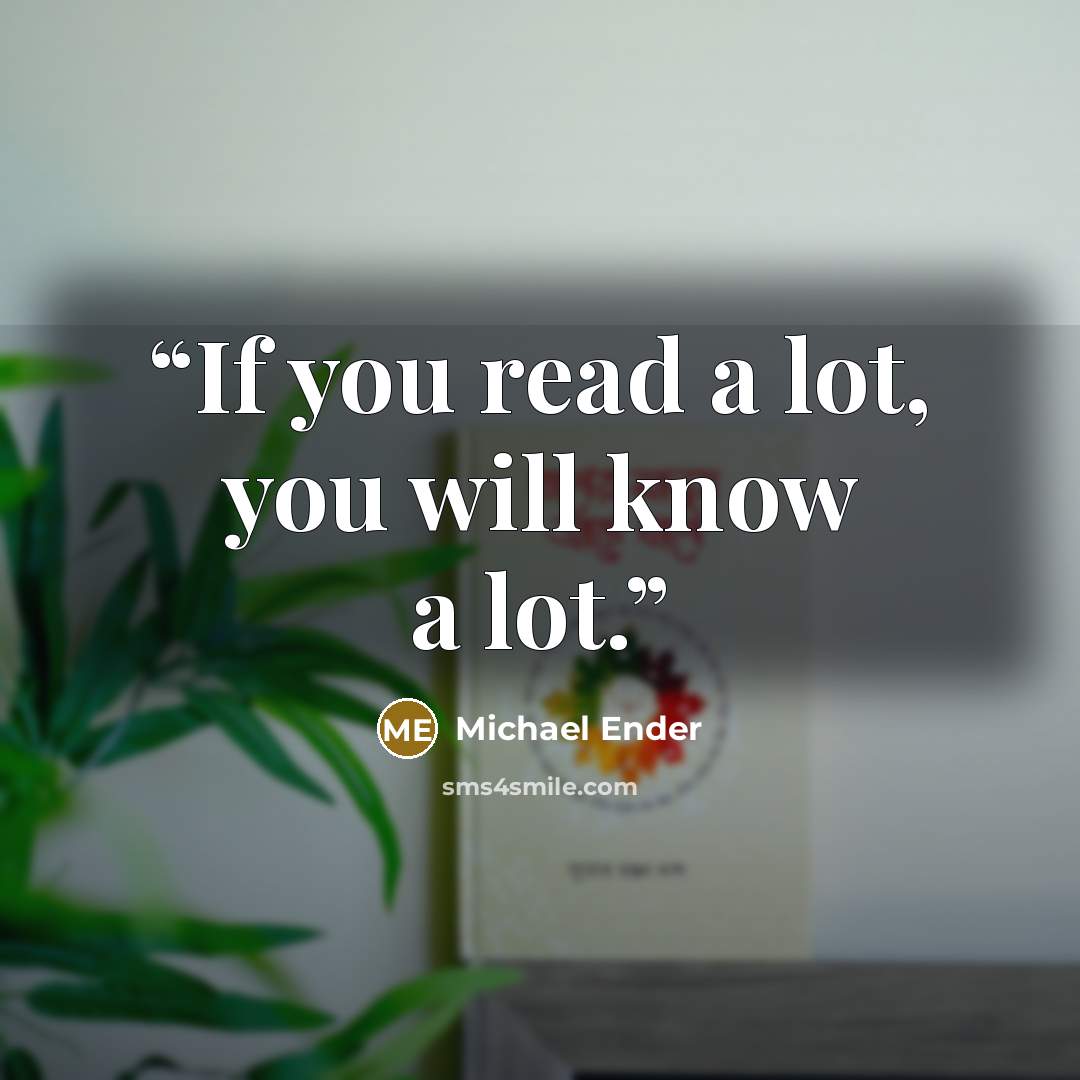 “If you read a lot, you will know a lot.” quote by Michael Ender