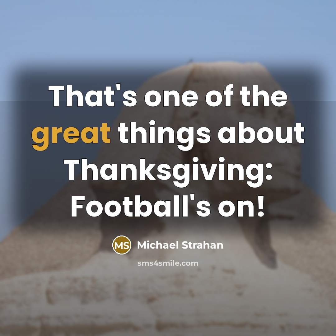 “That's one of the great things about Thanksgiving: Football's on!…” quote by Michael Strahan
