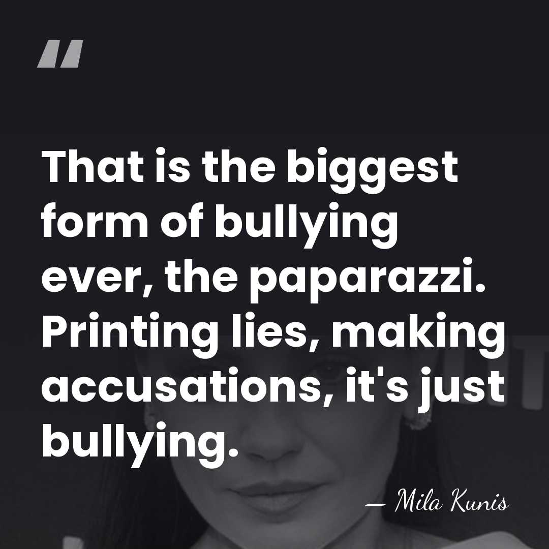 That is the biggest form of bullying ever, the paparazzi. Printing lies,&hellip; - Mila Kunis