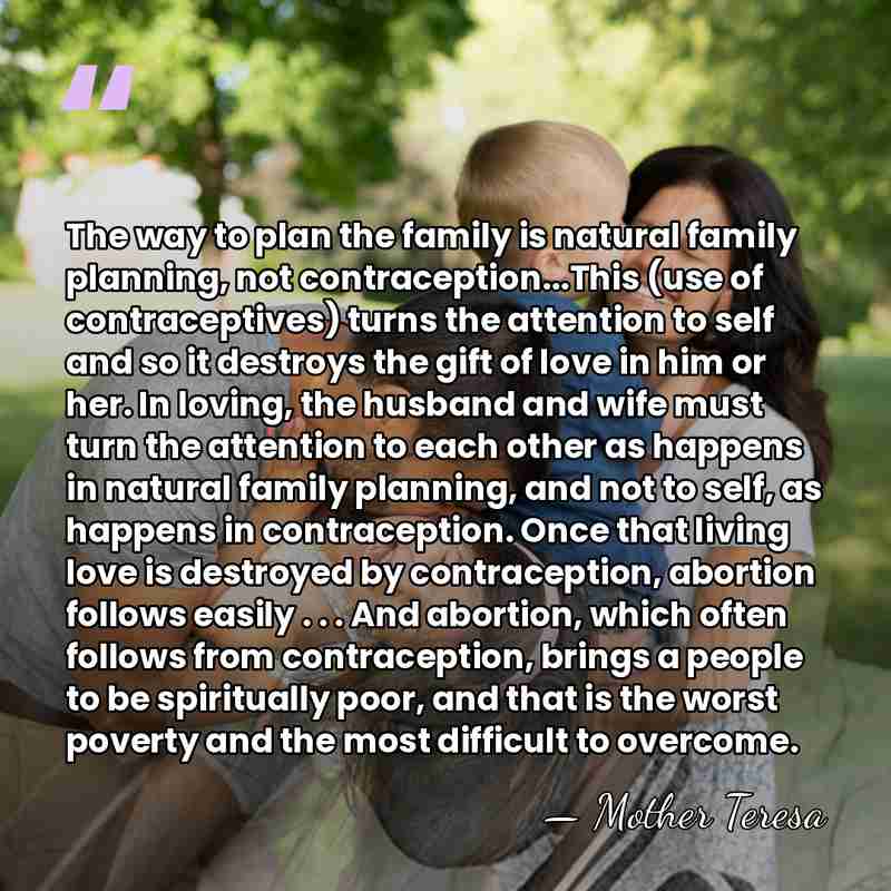 The way to plan the family is natural family planning, not contraception...This&hellip; - Mother Teresa