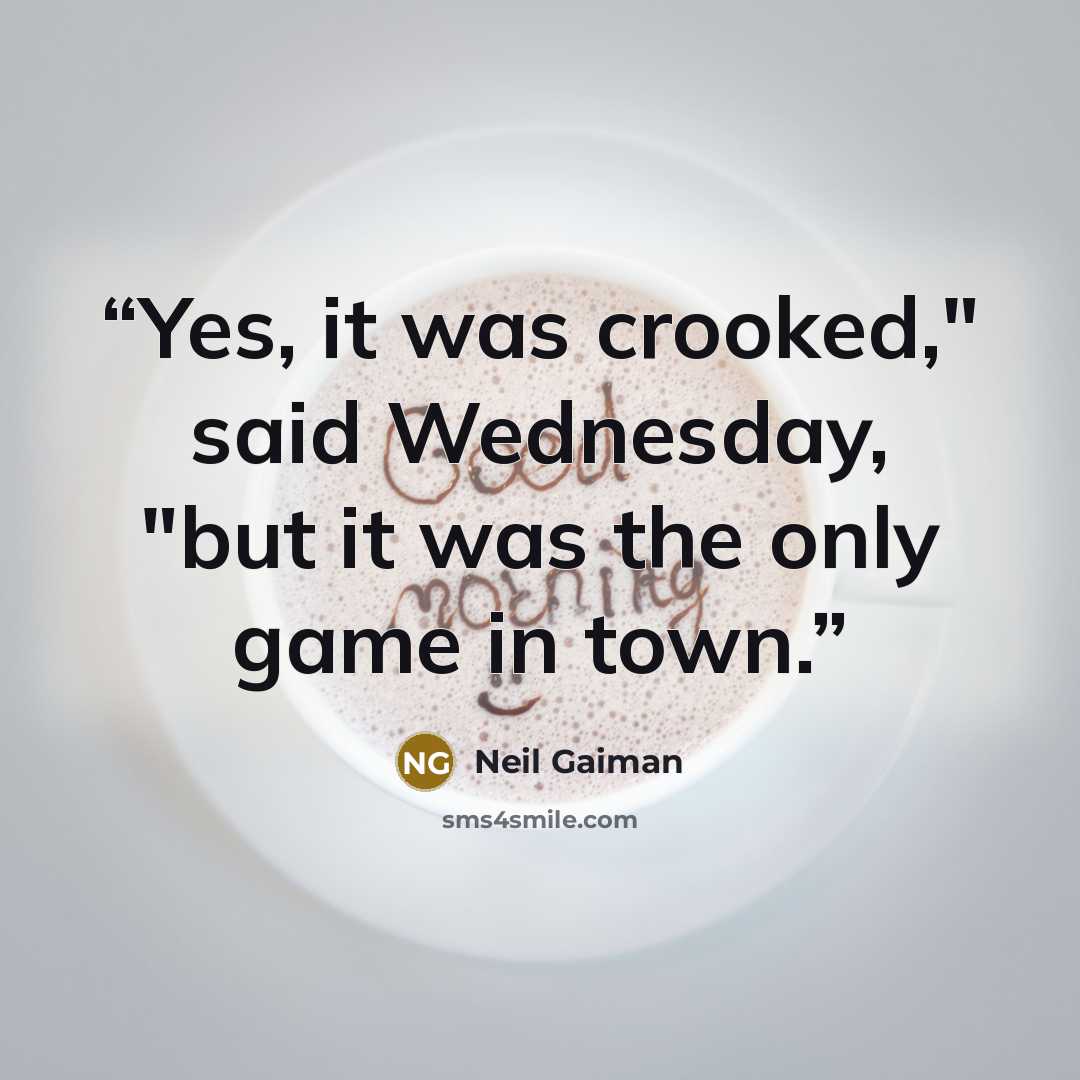 “Yes, it was crooked," said Wednesday, "but it was the only game in town.” quote by Neil Gaiman