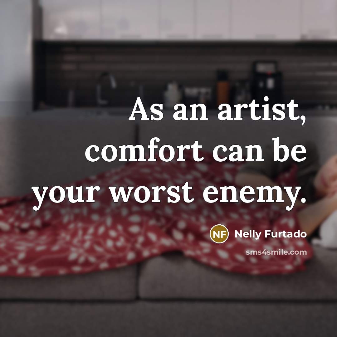 “As an artist, comfort can be your worst enemy.…” quote by Nelly Furtado