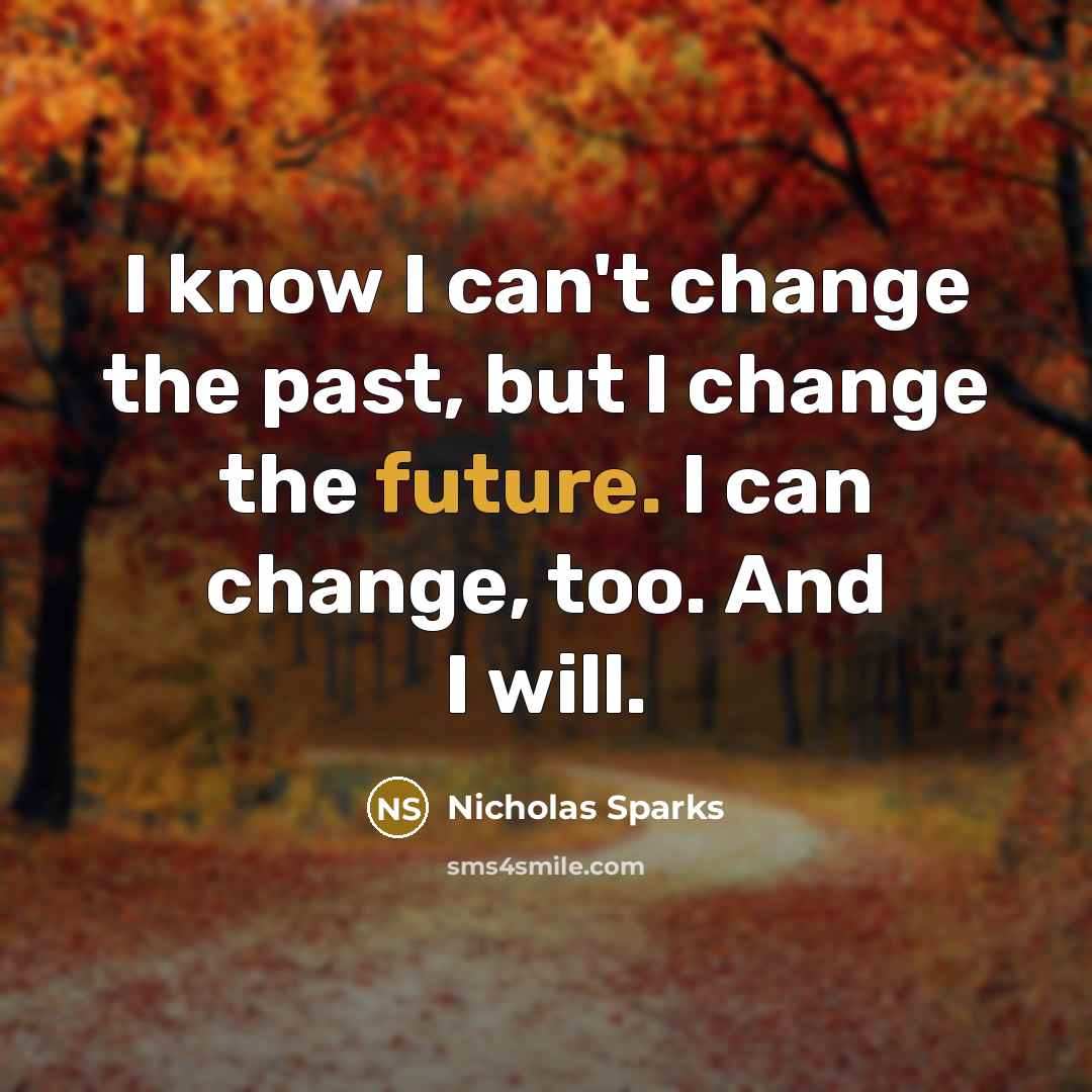 “I know I can't change the past, but I change…” quote by Nicholas Sparks