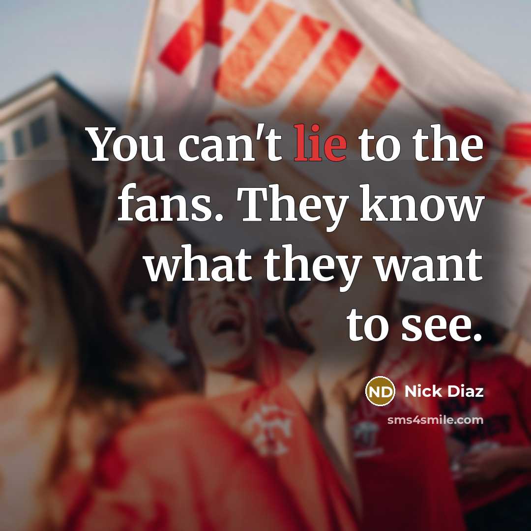 “You can't lie to the fans. They know what they…” quote by Nick Diaz