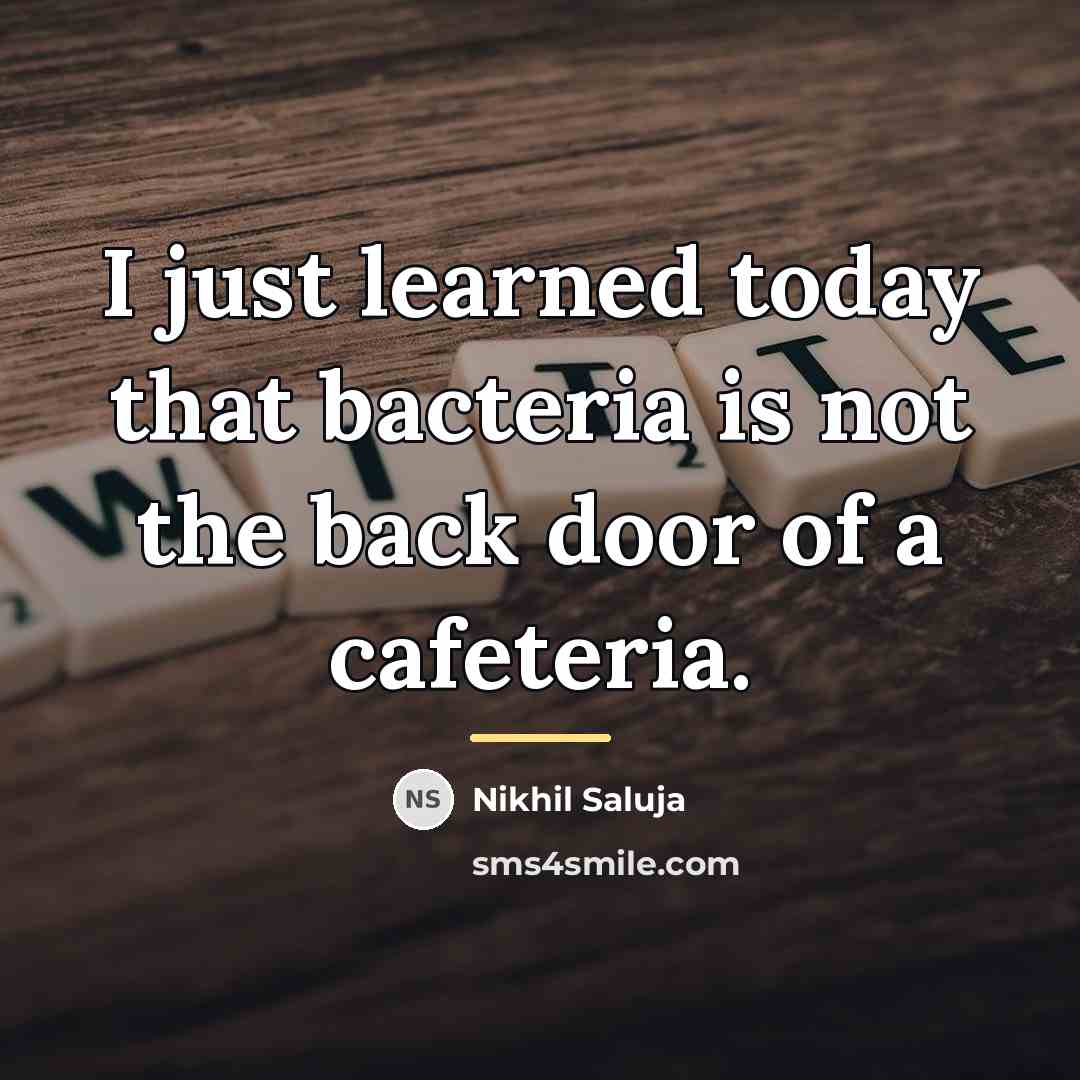 “I just learned today that bacteria is not the back…” quote by Nikhil Saluja