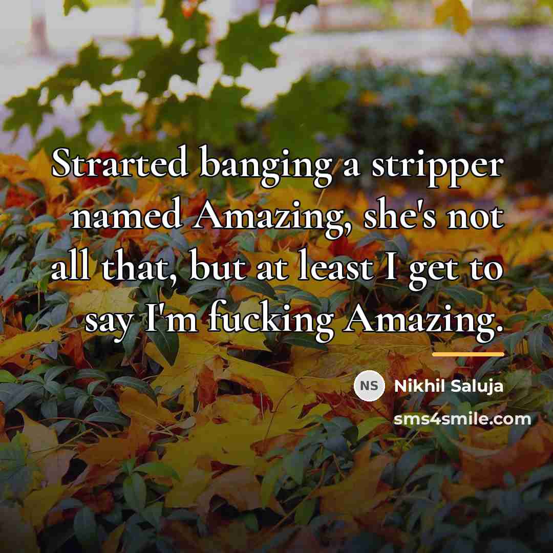 “Strarted banging a stripper named Amazing, she's not all that,…” quote by Nikhil Saluja