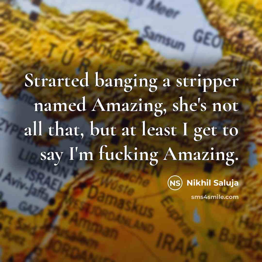 “Strarted banging a stripper named Amazing, she's not all that, but at least I get to say I'm fucking Amazing.” quote by Nikhil Saluja