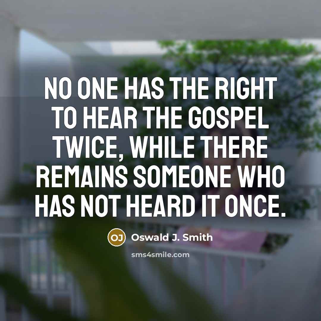 “No one has the right to hear the gospel twice,…” quote by Oswald J. Smith
