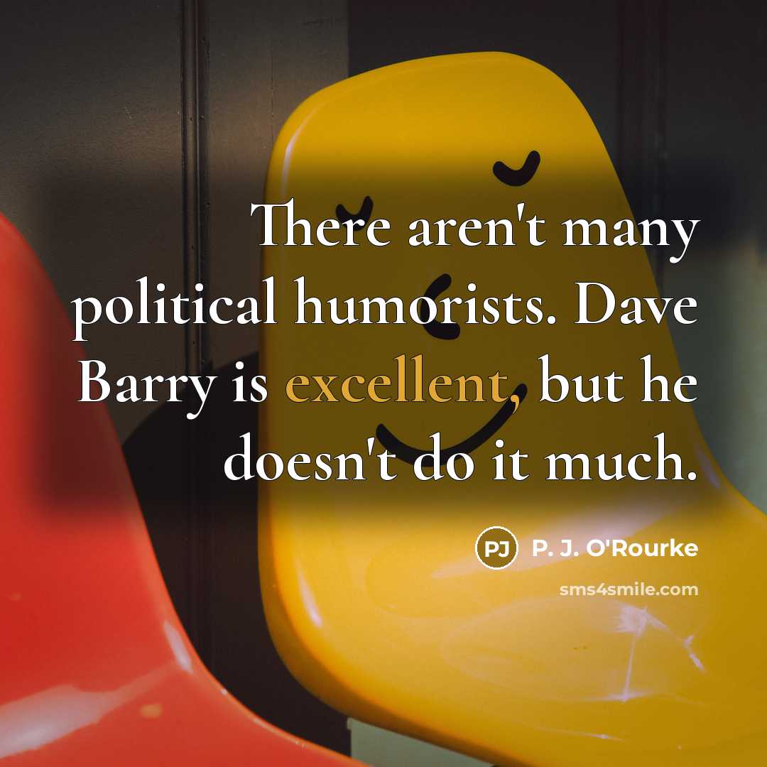 “There aren't many political humorists. Dave Barry is excellent, but…” quote by P. J. O'Rourke