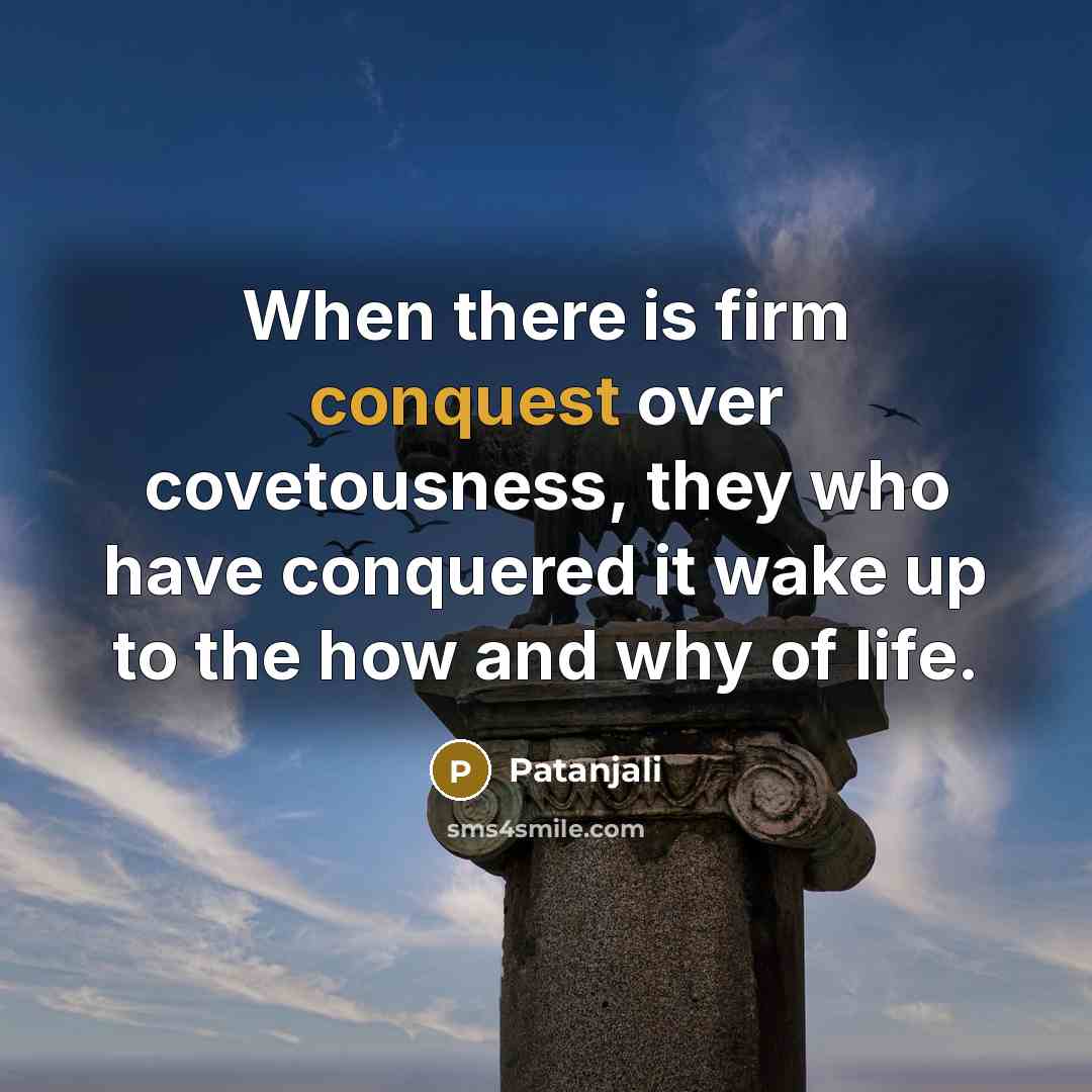 “When there is firm conquest over covetousness, they who have…” quote by Patanjali