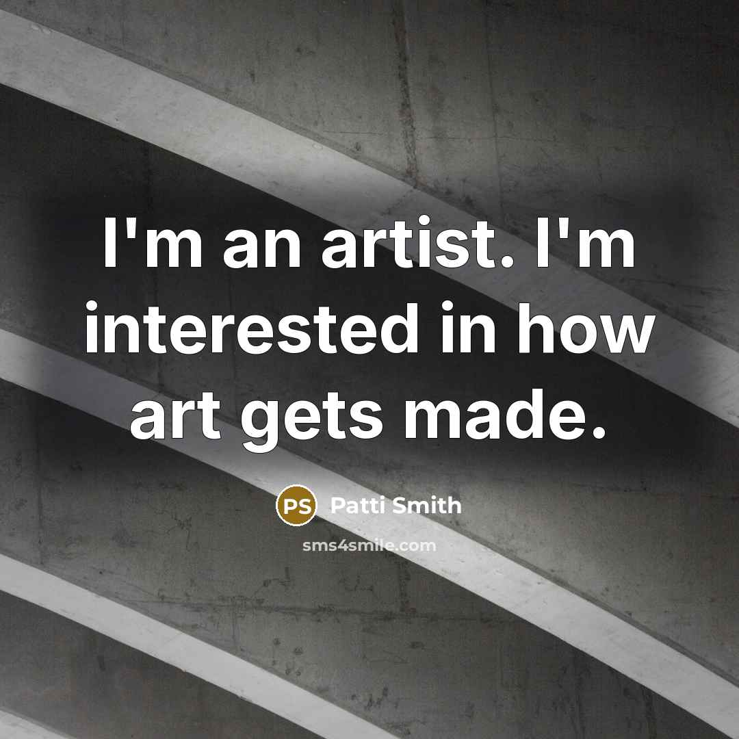 “I'm an artist. I'm interested in how art gets made.…” quote by Patti Smith