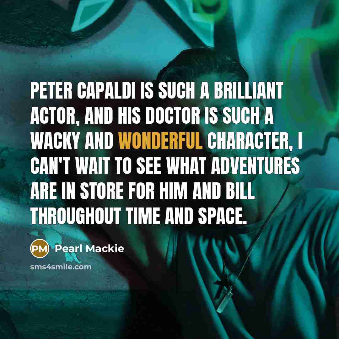 “Peter Capaldi is such a brilliant actor, and his Doctor…” quote by Pearl Mackie