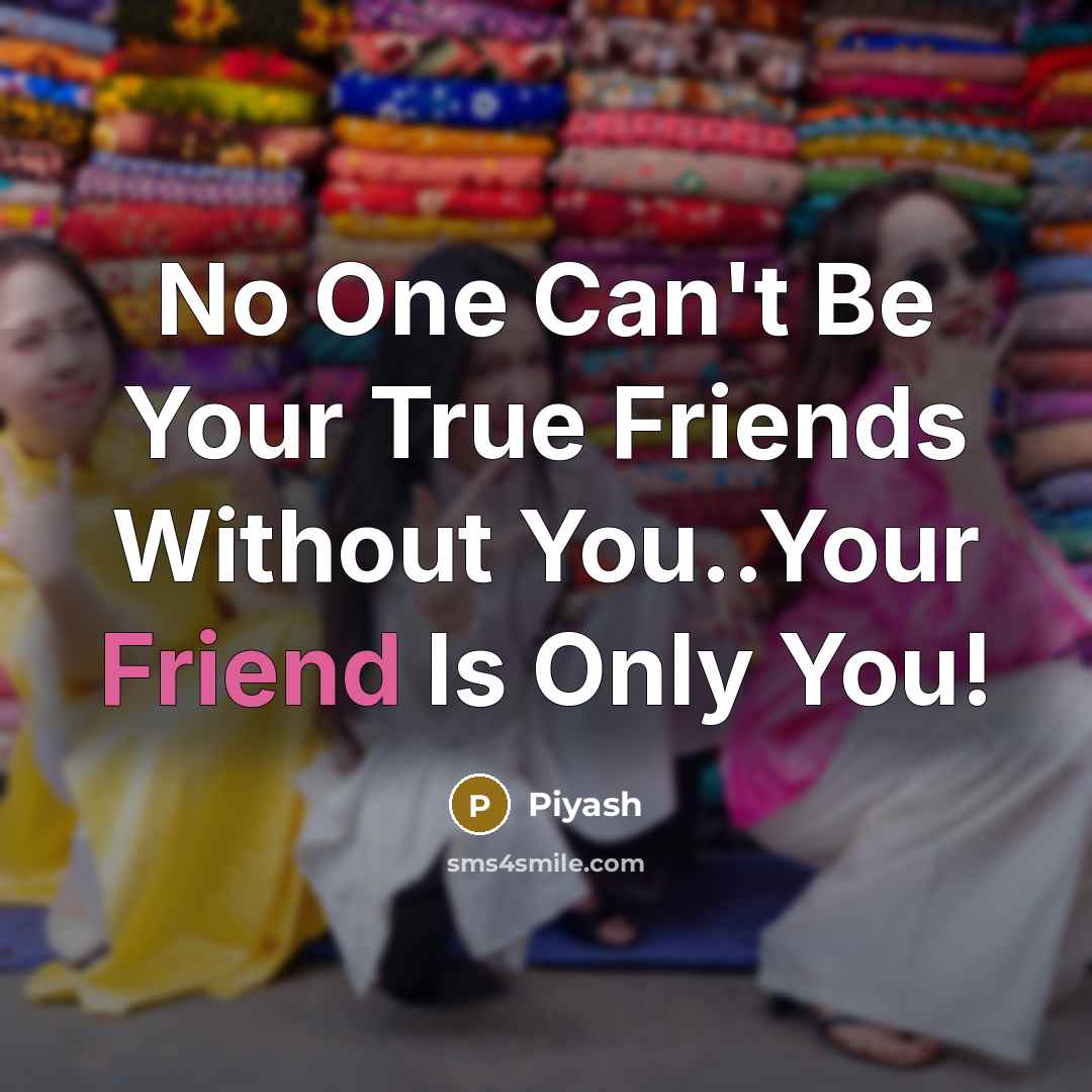 “No One Can't Be Your True Friends Without You..Your Friend…” quote by Piyash