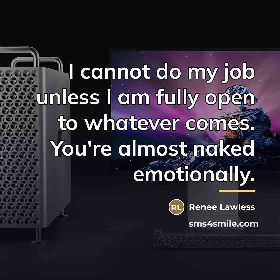 “I cannot do my job unless I am fully open…” quote by Renee Lawless