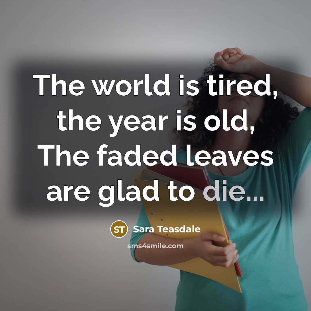 “The world is tired, the year is old, The faded…” quote by Sara Teasdale