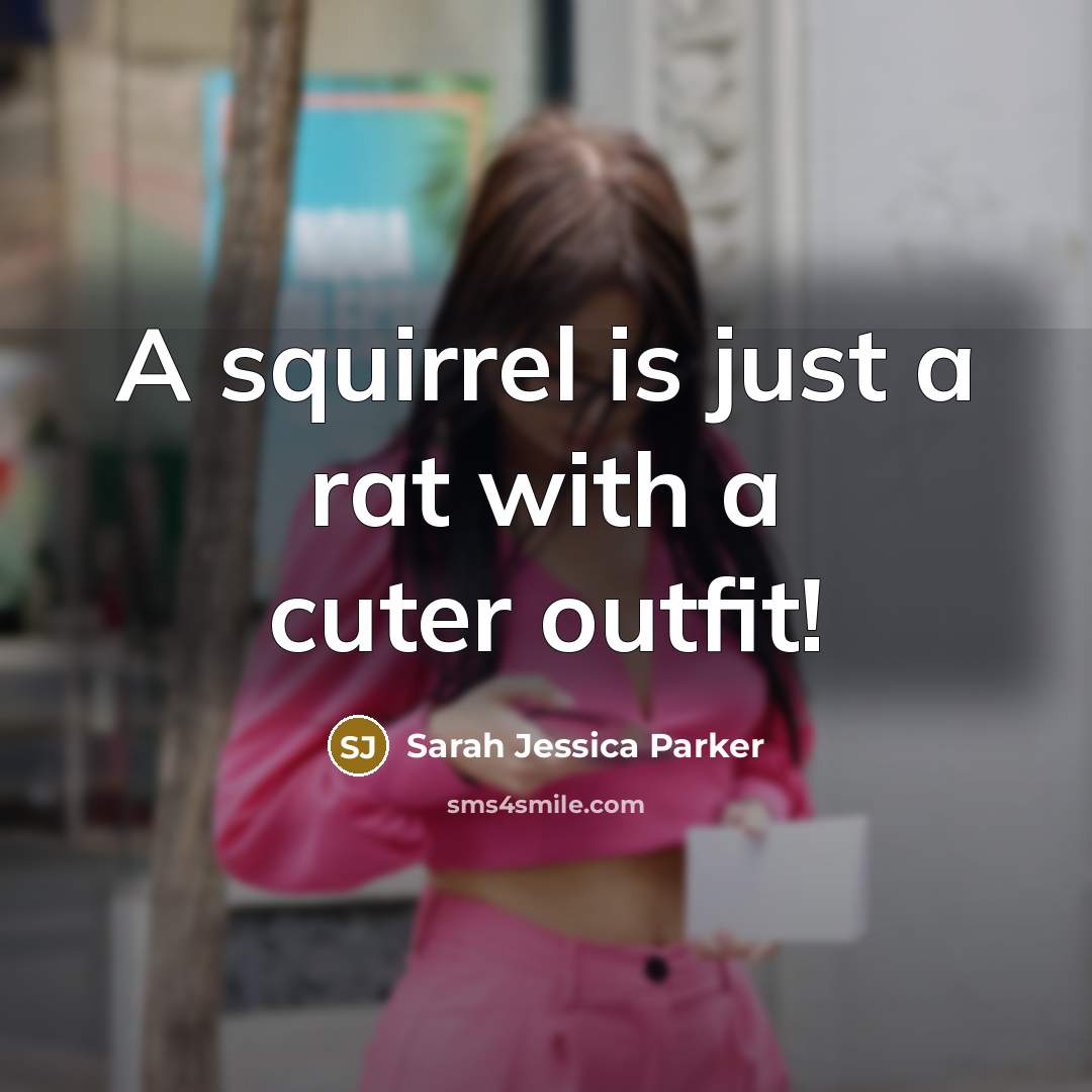 “A squirrel is just a rat with a cuter outfit!…” quote by Sarah Jessica Parker