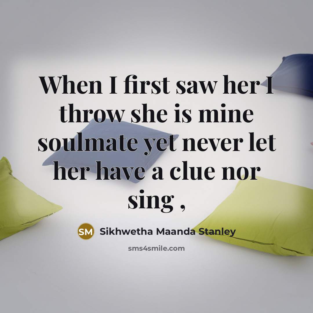 “When I first saw her I throw she is mine soulmate yet never let her have a clue nor sing ,” quote by Sikhwetha Maanda Stanley