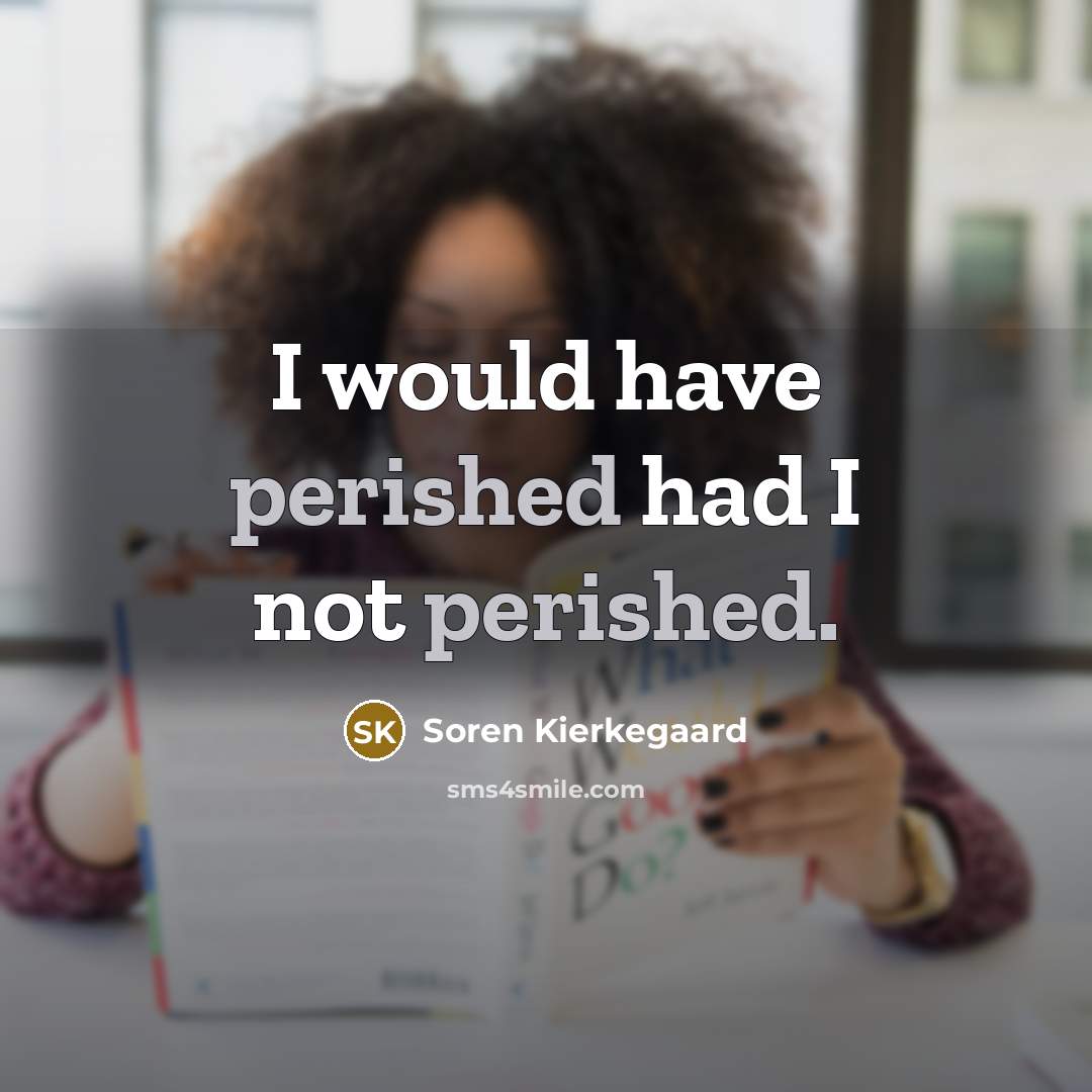 “I would have perished had I not perished.” quote by Soren Kierkegaard