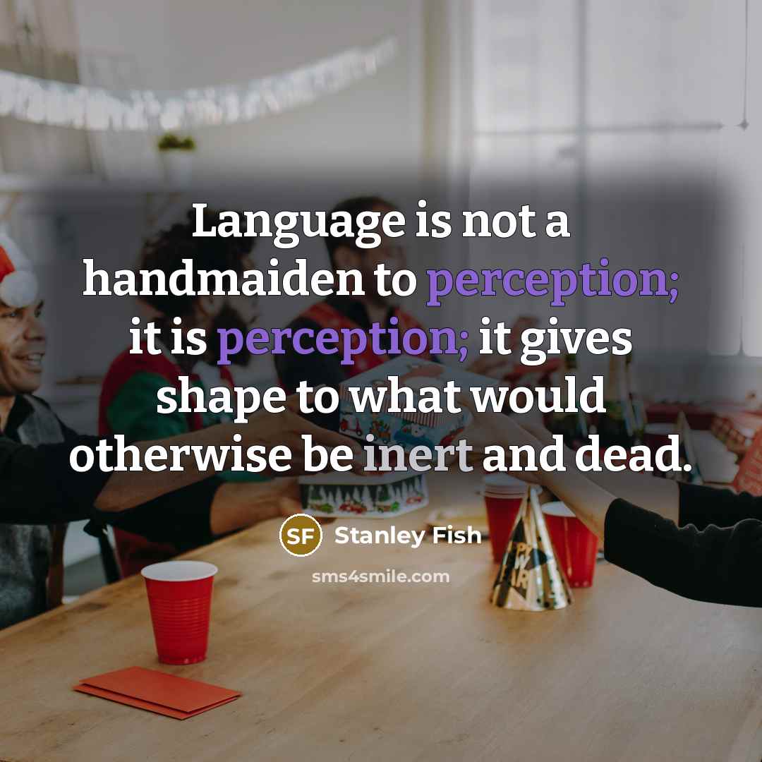 “Language is not a handmaiden to perception; it is perception;…” quote by Stanley Fish