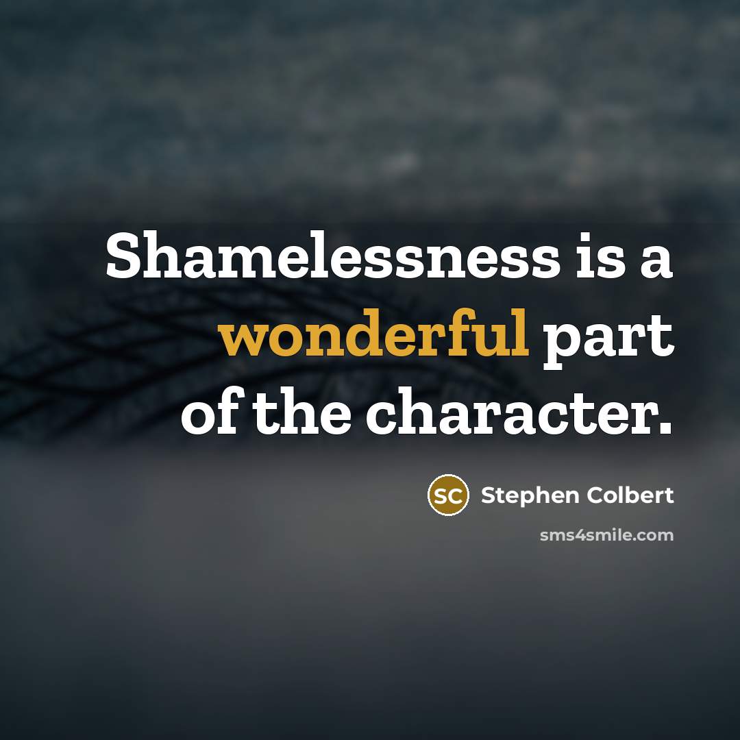 “Shamelessness is a wonderful part of the character.…” quote by Stephen Colbert