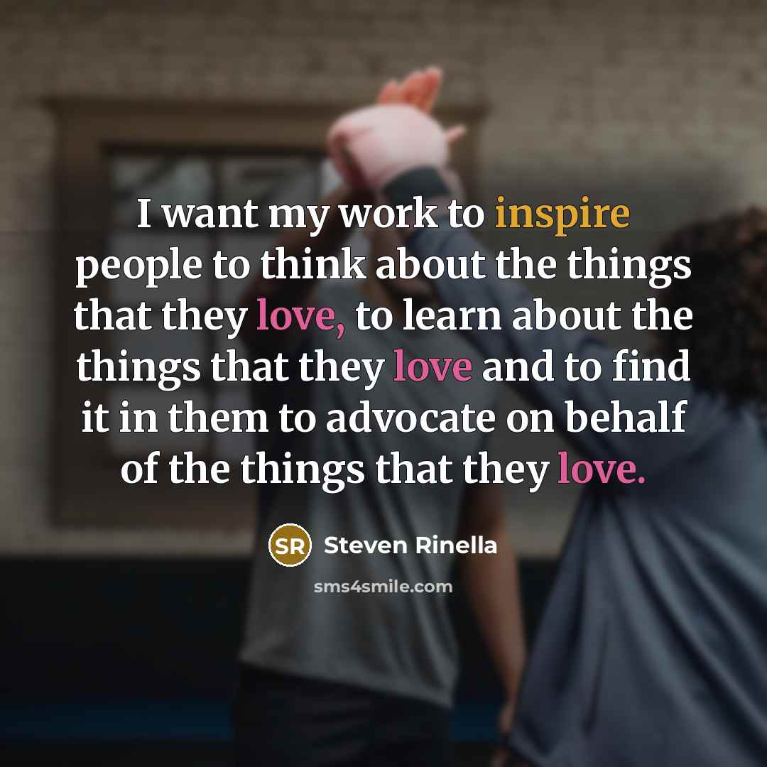 “I want my work to inspire people to think about the things that they love, to learn about the things that they love and to find it in them to advocate on behalf of the things that they love.” quote by Steven Rinella