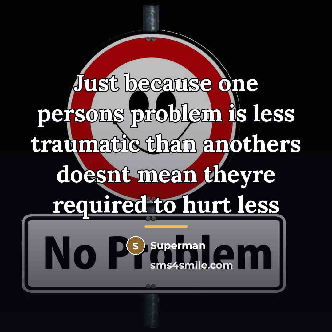 “Just because one persons problem is less traumatic than anothers…” quote by Superman