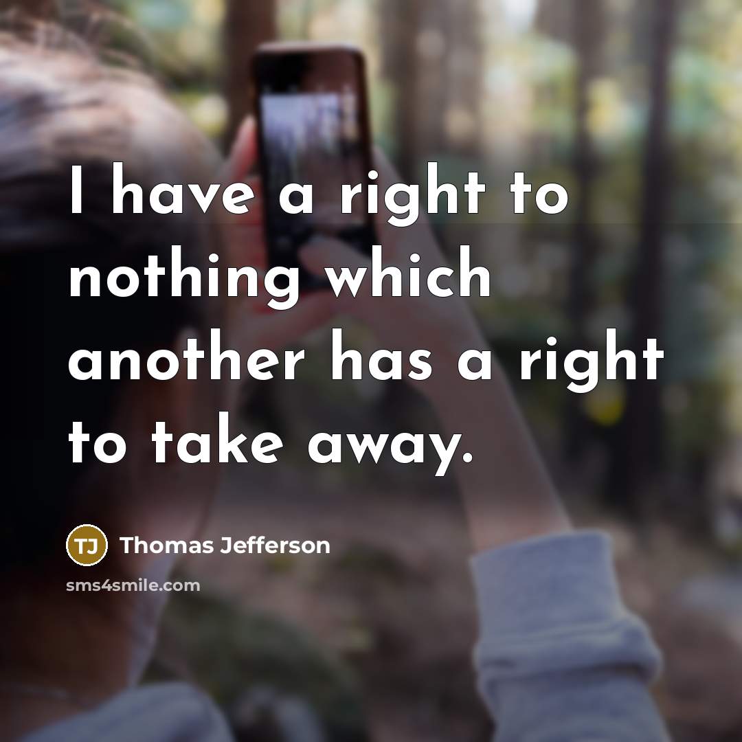 “I have a right to nothing which another has a right to take away.” quote by Thomas Jefferson