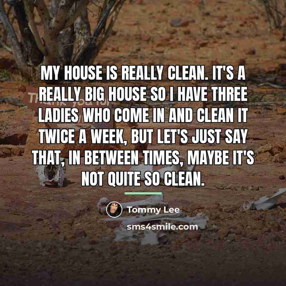 “My house is really clean. It's a really big house…” quote by Tommy Lee