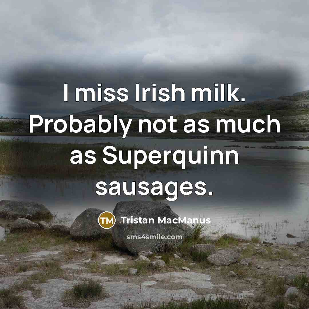 “I miss Irish milk. Probably not as much as Superquinn…” quote by Tristan MacManus