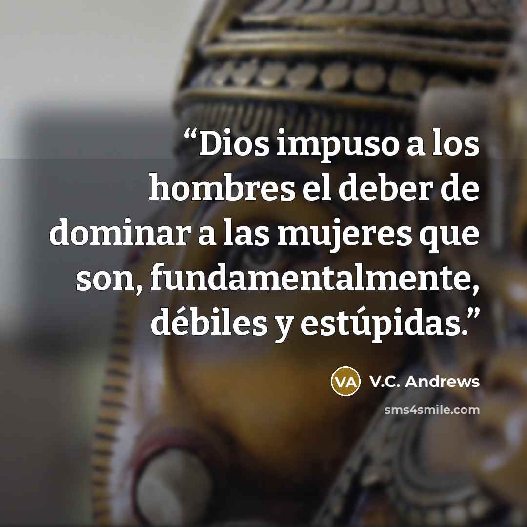 “Dios impuso a los hombres el deber de dominar a las mujeres que son, fundamentalmente, débiles y estúpidas.” quote by V.C. Andrews