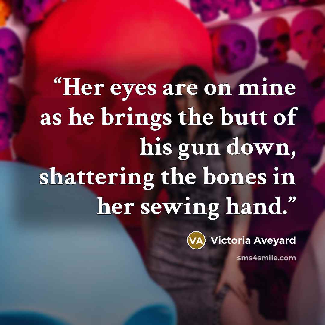 “Her eyes are on mine as he brings the butt of his gun down, shattering the bones in her sewing hand.” quote by Victoria Aveyard