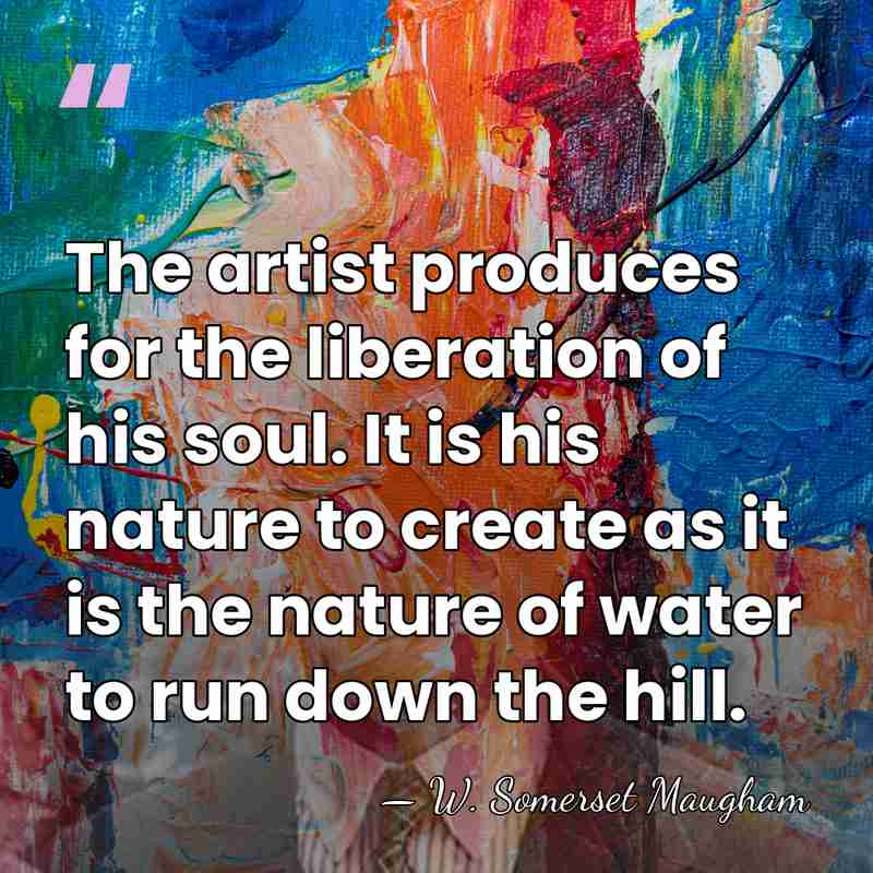 The artist produces for the liberation of his soul. It is his&hellip; - W. Somerset Maugham