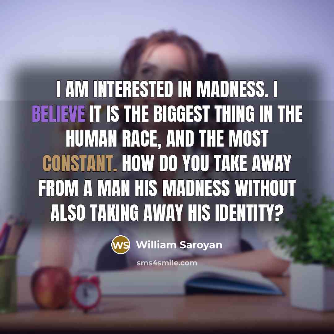 “I am interested in madness. I believe it is the…” quote by William Saroyan