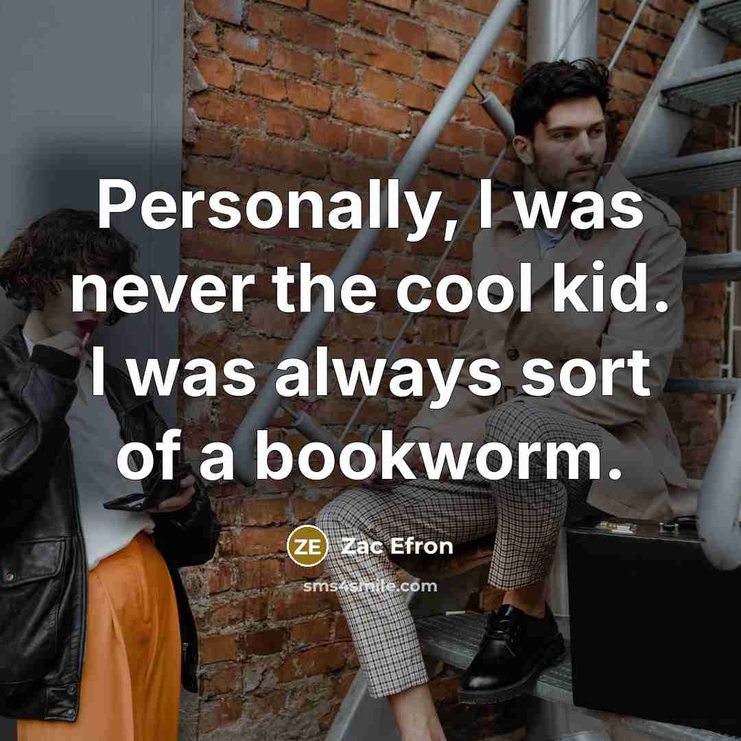“Personally, I was never the cool kid. I was always sort of a bookworm.” quote by Zac Efron