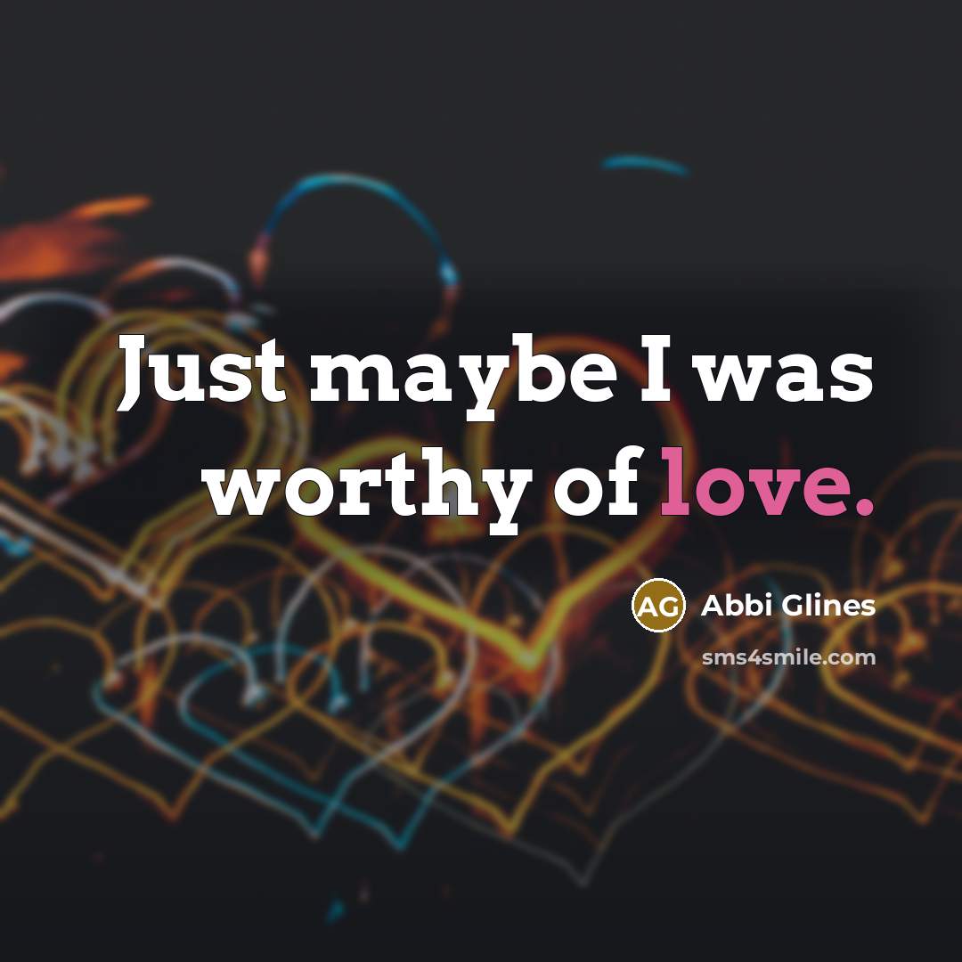 “Just maybe I was worthy of love.…” quote by Abbi Glines
