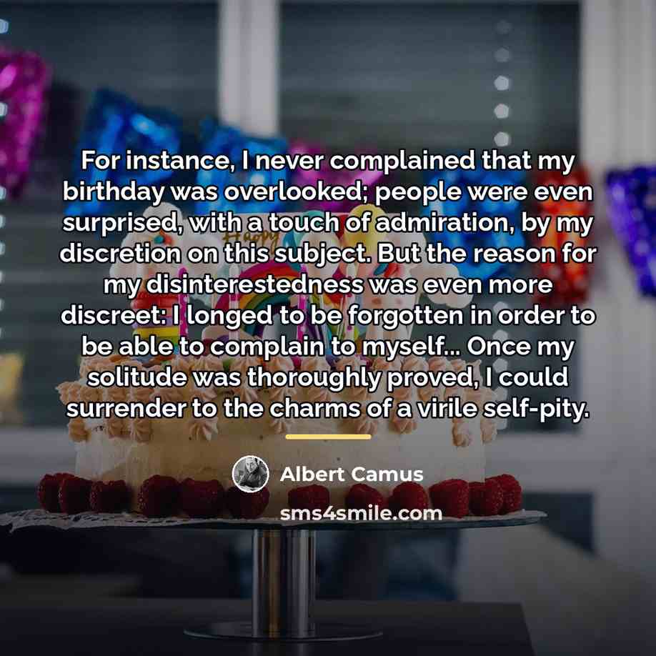 “For instance, I never complained that my birthday was overlooked;…” quote by Albert Camus