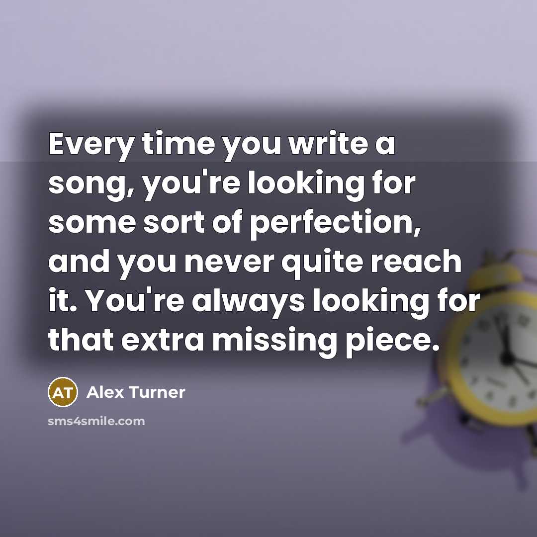 “Every time you write a song, you're looking for some…” quote by Alex Turner