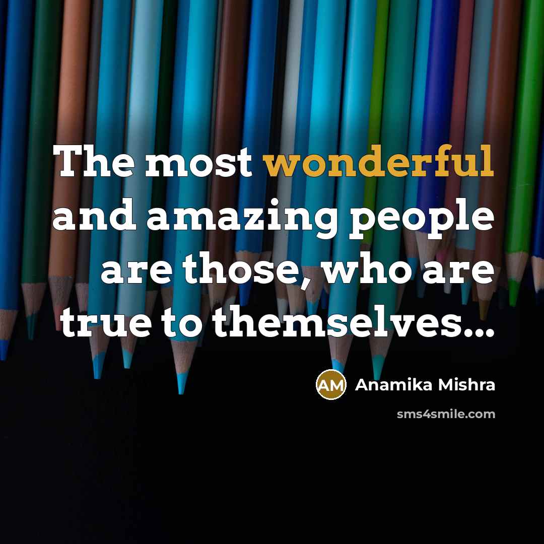“The most wonderful and amazing people are those, who are true to themselves...” quote by Anamika Mishra
