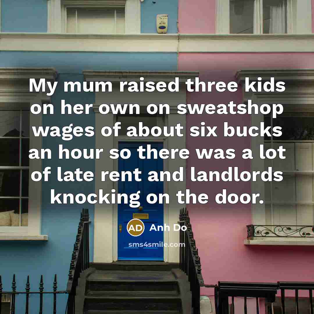 “My mum raised three kids on her own on sweatshop…” quote by Anh Do