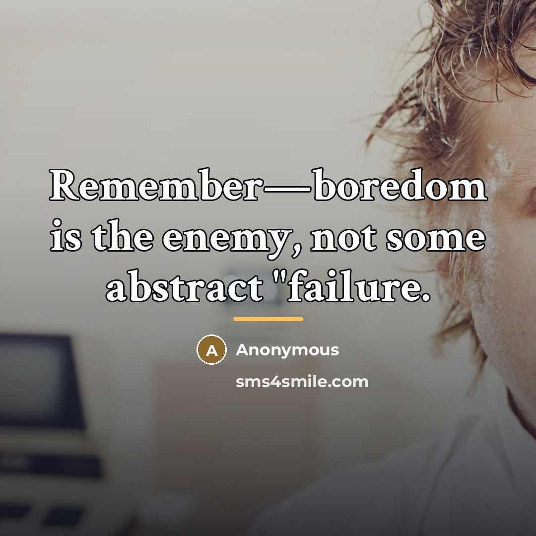 “Remember—boredom is the enemy, not some abstract "failure.…” quote by Anonymous