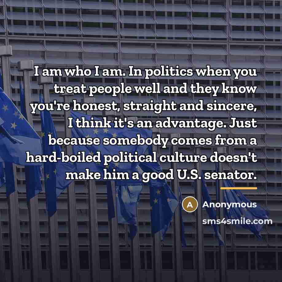 “I am who I am. In politics when you treat…” quote by Anonymous