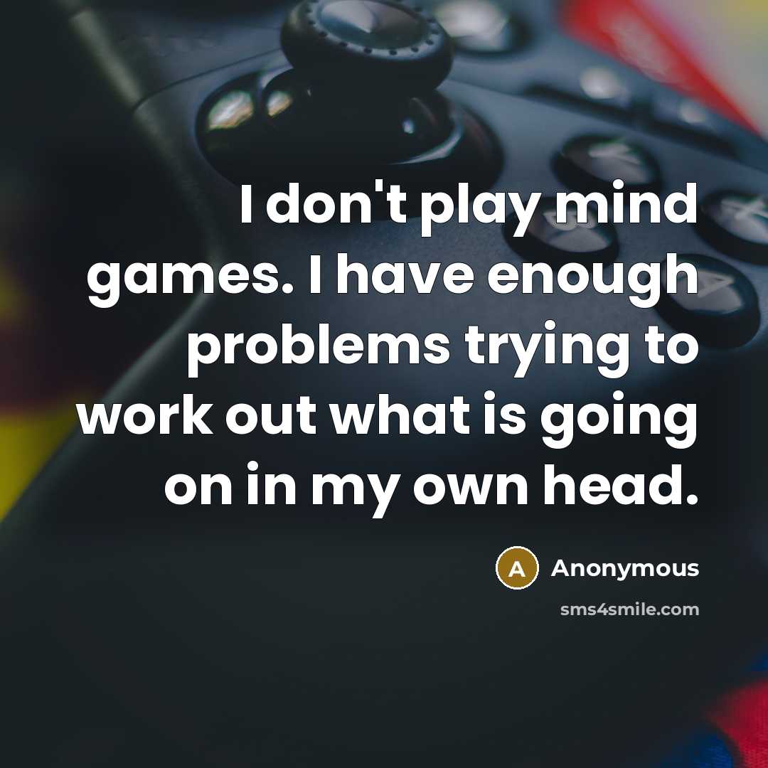 “I don't play mind games. I have enough problems trying to work out what is going on in my own head.” quote by Anonymous