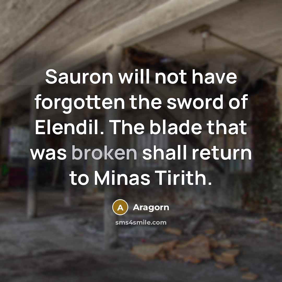 “Sauron will not have forgotten the sword of Elendil. The blade that was broken shall return to Minas Tirith.” quote by Aragorn