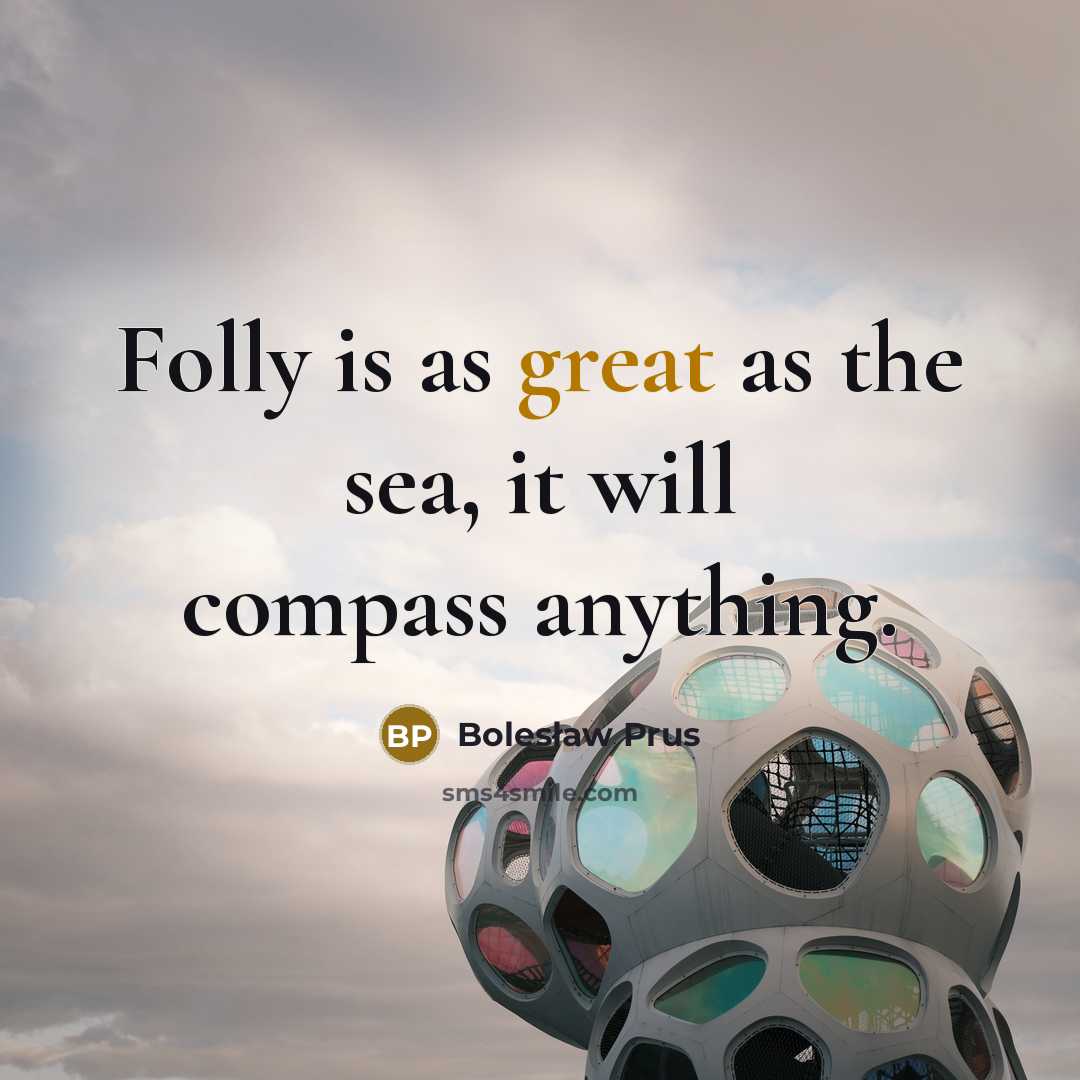 “Folly is as great as the sea, it will compass…” quote by Bolesław Prus
